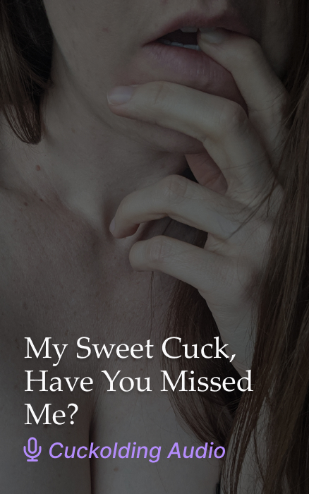 My Sweet Cuck, Have You Missed Me? Cuckolding GFE Audio Clip